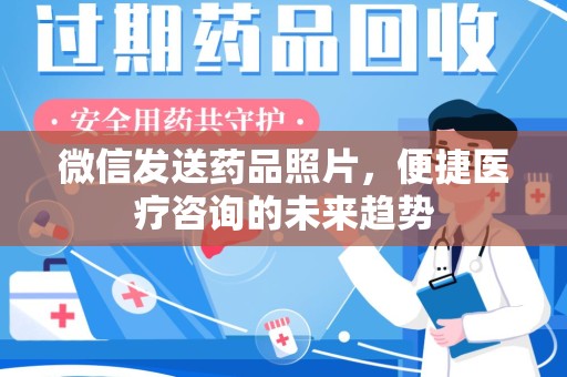 东莞微信发送药品照片，便捷医疗咨询的未来趋势