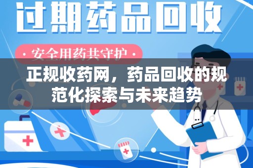 东莞正规收药网，药品回收的规范化探索与未来趋势