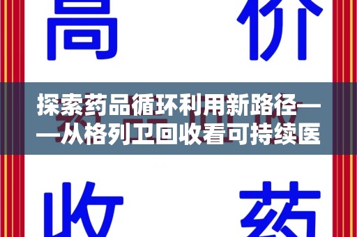 东莞探索药品循环利用新路径——从格列卫回收看可持续医疗的未来