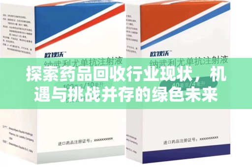 东莞探索药品回收行业现状，机遇与挑战并存的绿色未来