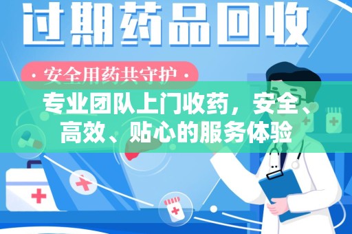 东莞专业团队上门收药，安全、高效、贴心的服务体验