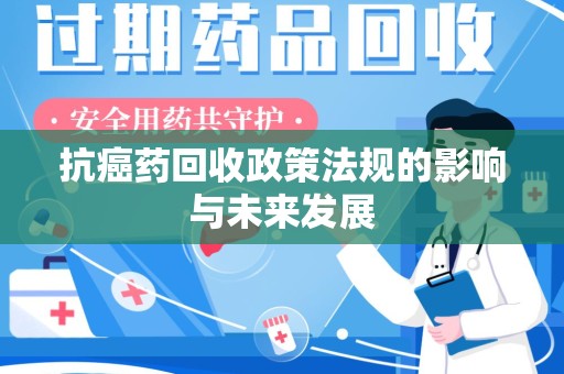 东莞抗癌药回收政策法规的影响与未来发展