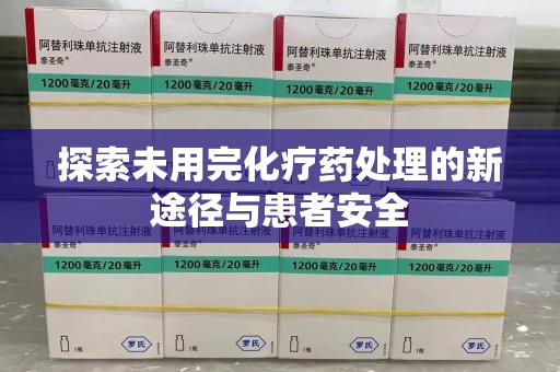 东莞探索未用完化疗药处理的新途径与患者安全