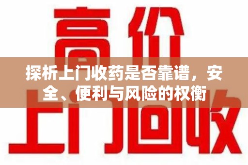 东莞探析上门收药是否靠谱，安全、便利与风险的权衡