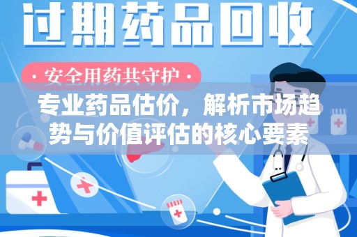 东莞专业药品估价，解析市场趋势与价值评估的核心要素