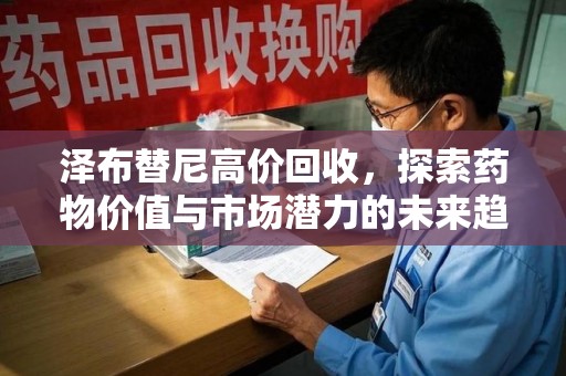东莞泽布替尼高价回收，探索药物价值与市场潜力的未来趋势