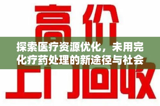 东莞探索医疗资源优化，未用完化疗药处理的新途径与社会责任