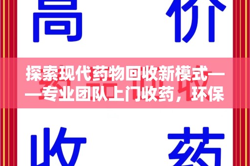 东莞探索现代药物回收新模式——专业团队上门收药，环保与健康的双赢选择
