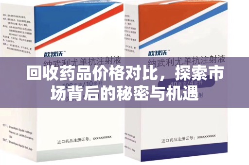东莞回收药品价格对比，探索市场背后的秘密与机遇