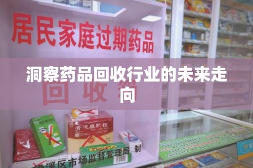 东莞洞察药品回收行业的未来走向