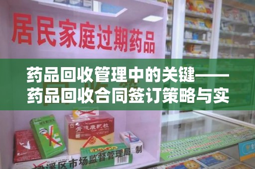 东莞药品回收管理中的关键——药品回收合同签订策略与实践