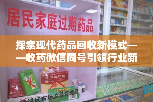 东莞探索现代药品回收新模式——收药微信同号引领行业新潮流