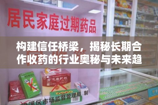 东莞构建信任桥梁，揭秘长期合作收药的行业奥秘与未来趋势