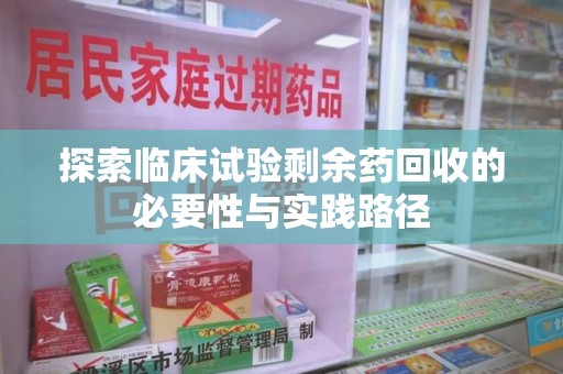 东莞探索临床试验剩余药回收的必要性与实践路径