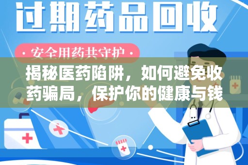 东莞揭秘医药陷阱，如何避免收药骗局，保护你的健康与钱包
