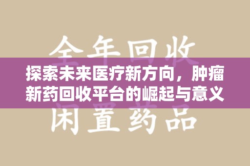东莞探索未来医疗新方向，肿瘤新药回收平台的崛起与意义