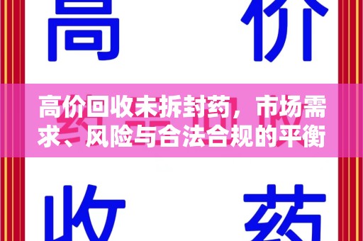 东莞高价回收未拆封药，市场需求、风险与合法合规的平衡