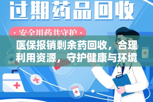 东莞医保报销剩余药回收，合理利用资源，守护健康与环境