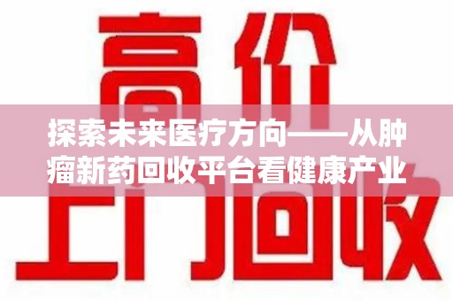 东莞探索未来医疗方向——从肿瘤新药回收平台看健康产业新趋势