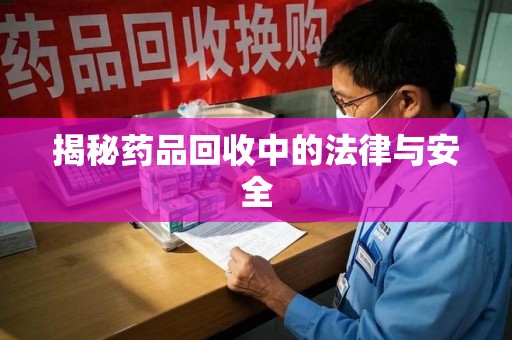 东莞揭秘药品回收中的法律与安全