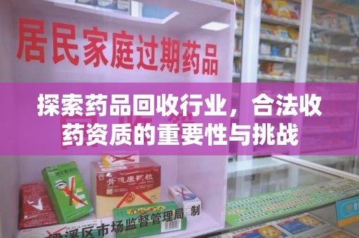 东莞探索药品回收行业，合法收药资质的重要性与挑战