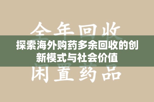 东莞探索海外购药多余回收的创新模式与社会价值