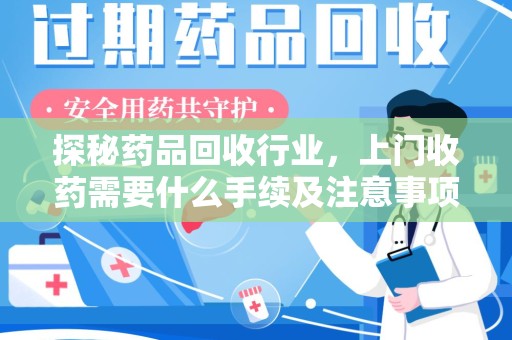 东莞探秘药品回收行业，上门收药需要什么手续及注意事项