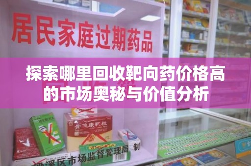 东莞探索哪里回收靶向药价格高的市场奥秘与价值分析