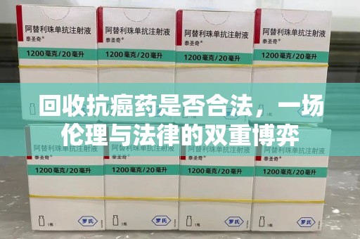 东莞回收抗癌药是否合法，一场伦理与法律的双重博弈