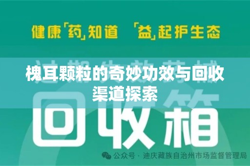 东莞槐耳颗粒的奇妙功效与回收渠道探索