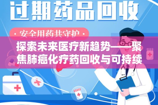 东莞探索未来医疗新趋势——聚焦肺癌化疗药回收与可持续发展