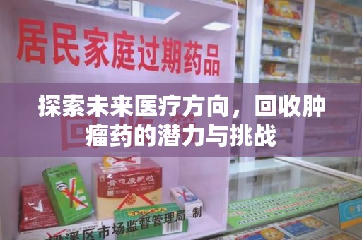 东莞探索未来医疗方向，回收肿瘤药的潜力与挑战