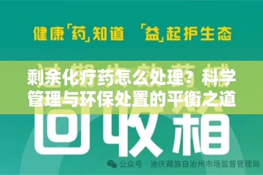 东莞剩余化疗药怎么处理？科学管理与环保处置的平衡之道