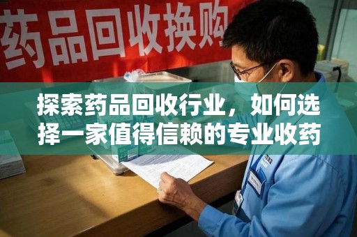 东莞探索药品回收行业，如何选择一家值得信赖的专业收药机构