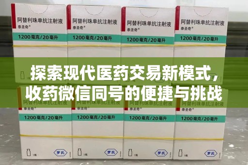 东莞探索现代医药交易新模式，收药微信同号的便捷与挑战