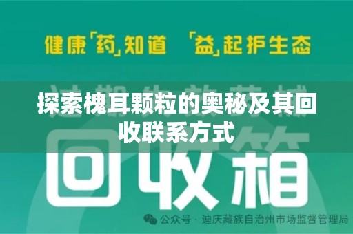 东莞探索槐耳颗粒的奥秘及其回收联系方式
