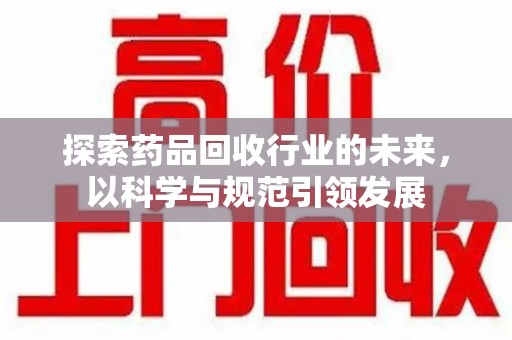 东莞探索药品回收行业的未来，以科学与规范引领发展