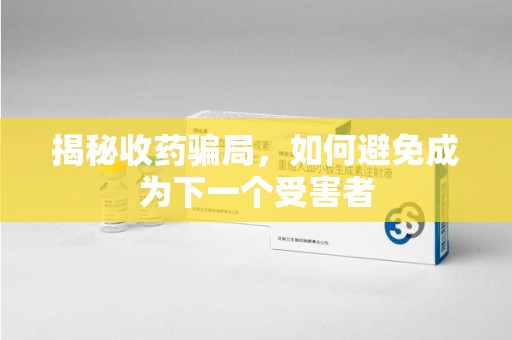 东莞揭秘收药骗局，如何避免成为下一个受害者