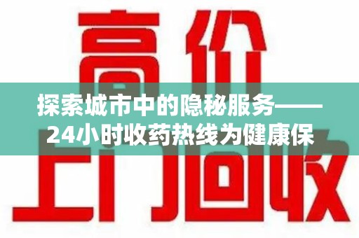东莞探索城市中的隐秘服务——24小时收药热线为健康保驾护航