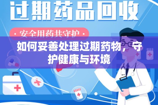 东莞如何妥善处理过期药物，守护健康与环境