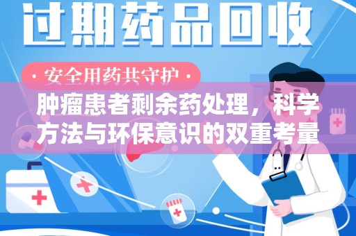 东莞肿瘤患者剩余药处理，科学方法与环保意识的双重考量