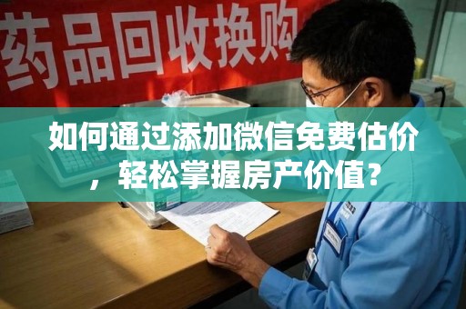 东莞如何通过添加微信免费估价，轻松掌握房产价值？