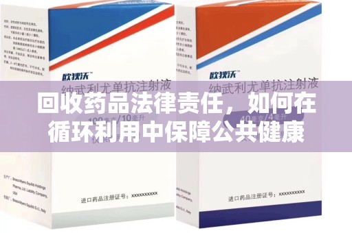 东莞回收药品法律责任，如何在循环利用中保障公共健康