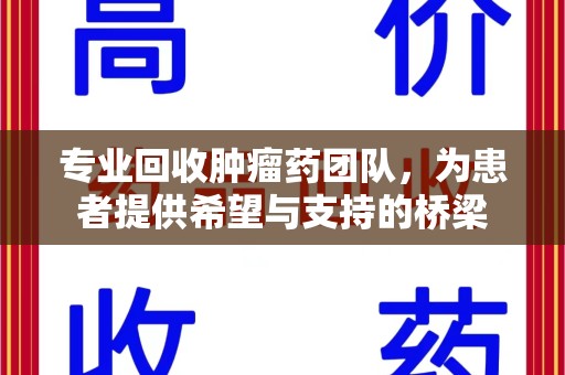 东莞专业回收肿瘤药团队，为患者提供希望与支持的桥梁