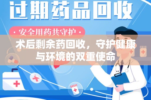 东莞术后剩余药回收，守护健康与环境的双重使命