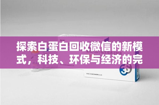 东莞探索白蛋白回收微信的新模式，科技、环保与经济的完美结合