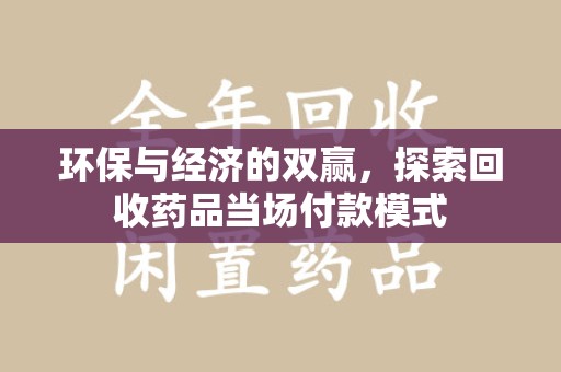 东莞环保与经济的双赢，探索回收药品当场付款模式