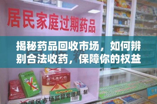 东莞揭秘药品回收市场，如何辨别合法收药，保障你的权益与健康