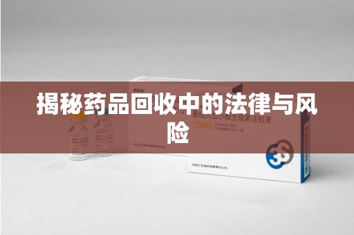 东莞揭秘药品回收中的法律与风险