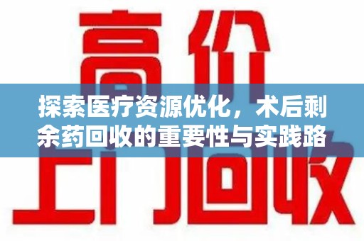 东莞探索医疗资源优化，术后剩余药回收的重要性与实践路径